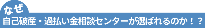 なぜ自己破産・過払い金の相談は自己破産・過払い金相談センターが選ばれるのか